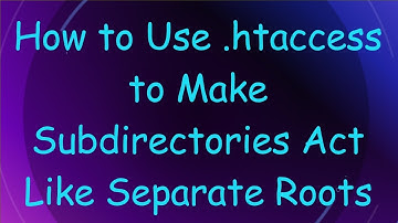 How to Use .htaccess to Make Subdirectories Act Like Separate Roots