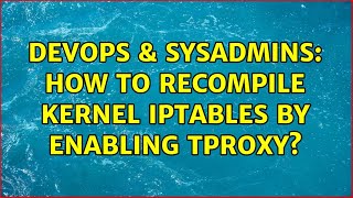 DevOps & SysAdmins: How to recompile kernel iptables by enabling tproxy? Content