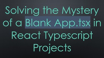 Solving the Mystery of a Blank App.tsx in React Typescript Projects