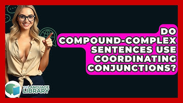 Do Compound-complex Sentences Use Coordinating Conjunctions? - The Language Library