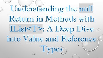 Understanding the null Return in Methods with IList T : A Deep Dive into Value and Reference Types