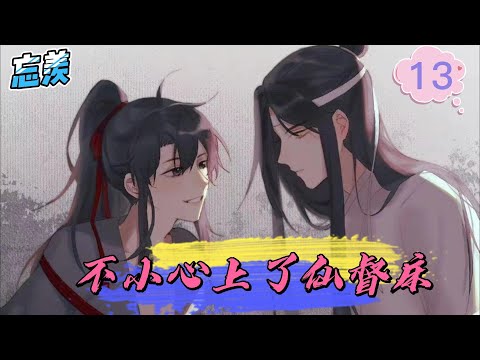 【忘羡】不小心上了仙督床13集 是谁说蓝二公子芝兰玉树，高雅清冷若谪仙临凡的？看着眼前笑得颇为无赖的蓝湛，魏婴心中微颤，却也不得不认栽了