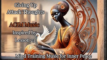 Lesson 23 ACIM Song | Giving Up Attack Thoughts | ACIM Music |Mind Training Music | Meditation Music