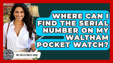 Where Can I Find The Serial Number On My Waltham Pocket Watch? - The Collectibles Guide