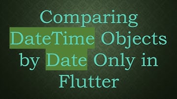 Comparing DateTime Objects by Date Only in Flutter
