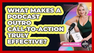 What Makes A Podcast Outro Call-to-action Truly Effective? - Modern Podcaster Hub