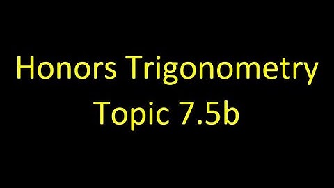 Honors Trigonometry Topic 7.5b