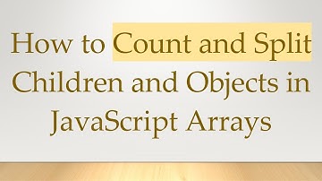 How to Count and Split Children and Objects in JavaScript Arrays