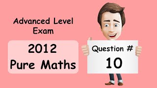 Advanced Level Exam - Pure Maths 2012 - Question 10 - Solution