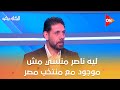 الكلاسيكو ليه ناصر منسي مش موجود مع منتخب مصر شوف رد سمير كمونة 