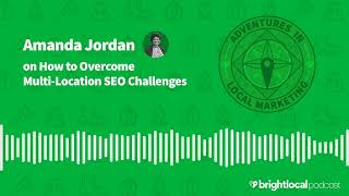 Amanda Jordan on How to Overcome Multi-location SEO Challenges | BrightLocal Podcast