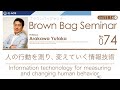 Brown Bag Seminar No.074 Yutaka Arakawa「人の行動を測り、変えていく情報技術」