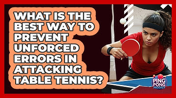 What Is The Best Way To Prevent Unforced Errors In Attacking Table Tennis? - Ping Pong Prodigy