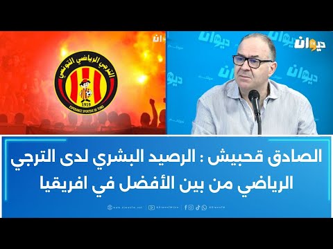 الصادق قحبيش الرصيد البشري لدى الترجي الرياضي من بين الأفضل في افريقيا