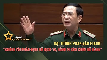 ĐẠI TƯỚNG PHAN VĂN GIANG: "CHÚNG TÔI PHÂN ĐỊNH RÕ ĐỊCH - TA, HÀNH VI NÓ CÒN CHƯA RÕ RÀNG"