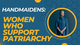 Handmaidens: She Who Defends the Patriarchy