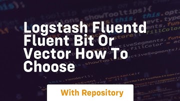 logstash fluentd fluent bit or vector how to choose