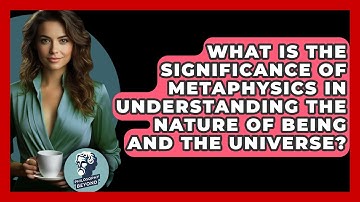 What Is the Significance of Metaphysics in Understanding the Nature of Being and the Universe?