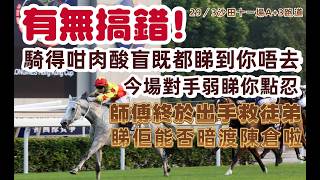 有無搞錯.騎得咁肉酸盲既都睇都你唔去.今場對手弱睇你點忍.師傅終於出手救徒弟.睇佢能否暗渡陳倉啦.293沙田十一場A3跑道.