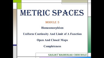 Metric Spaces Module 5 (Homeomorphism, Limit & Continuity of a Function, Closed Maps, Completeness)
