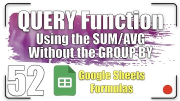 Using the SUM/AVG Without the GROUP BY | QUERY Function 52