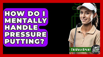 How Do I Mentally Handle Pressure Putting? - The Golf Xpert