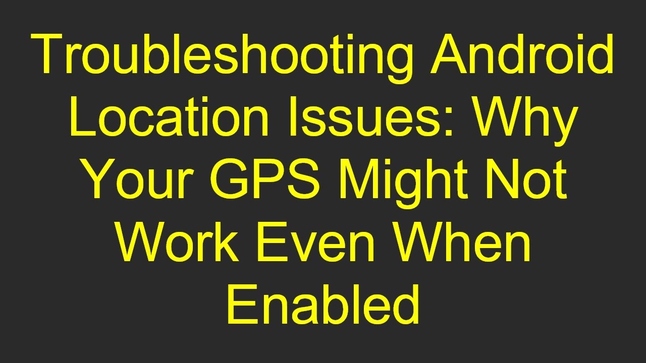 Troubleshooting Android Location Issues: Why Your GPS Might Not Work Even When Enabled