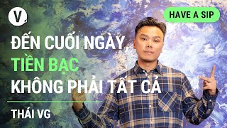 Đến cuối ngày, tiền bạc không phải tất cả - Thái VG | #HaveASip 132