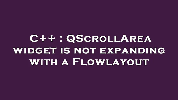 C++ : QScrollArea widget is not expanding with a Flowlayout