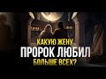 КАКУЮ ЖЕНУ ПРОРОК ЛЮБИЛ БОЛЬШЕ ВСЕХ?