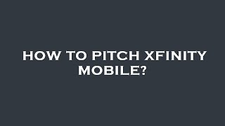 How to pitch xfinity mobile