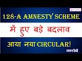 128-A AMNESTY SCHEME में हुए बड़े बदलाव! आया नया CIRCULAR......