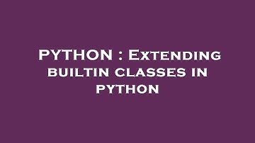 PYTHON : Extending builtin classes in python
