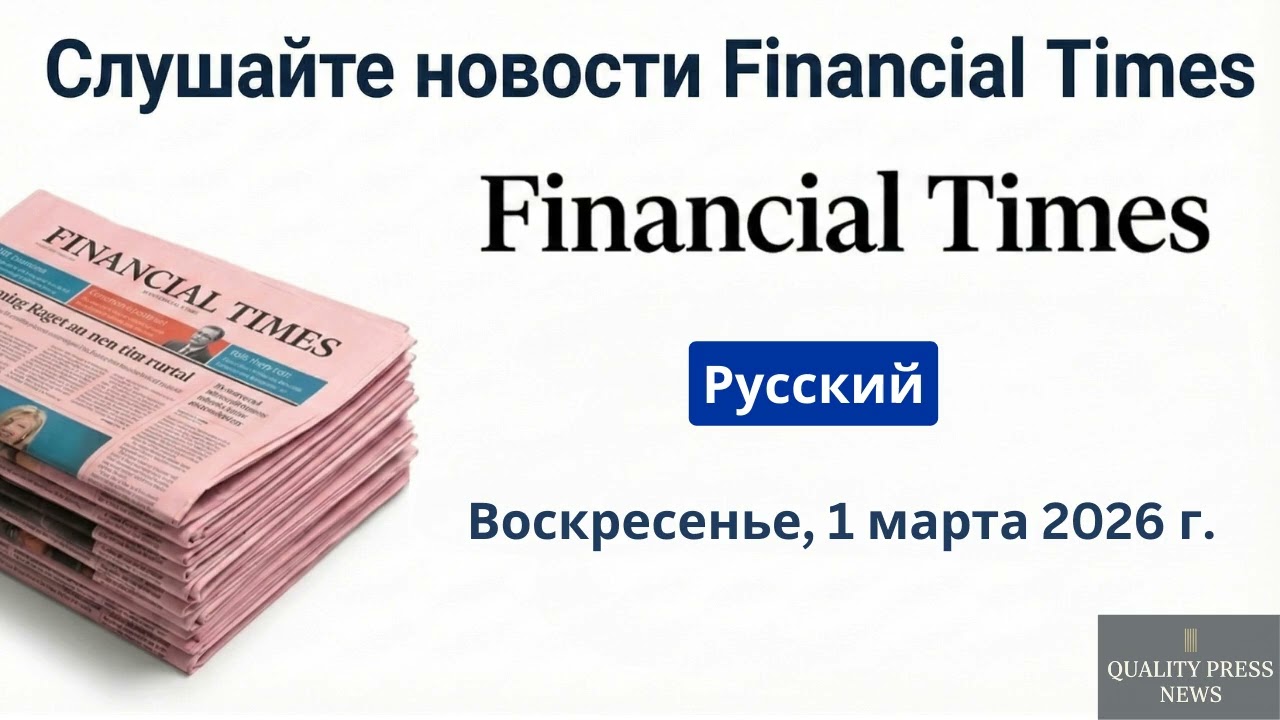 Обзор новостей Financial Times ｜ 1 марта 2026 г , воскресенье