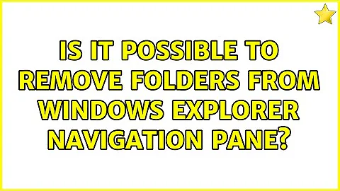 Is it possible to remove folders from Windows explorer navigation pane? (2 Solutions!!)