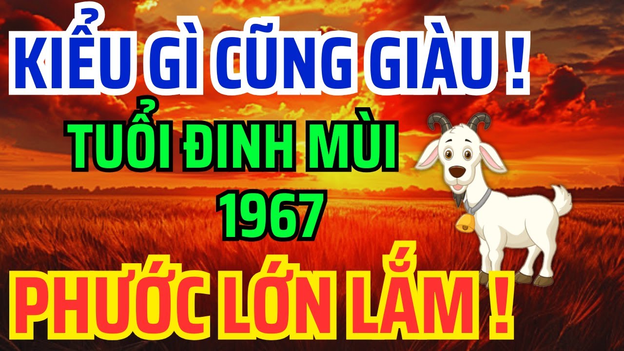 Tuổi Đinh Mùi 1967 Số Khổ Vì có căn Trả Nghiệp, Nhưng về già lại Giàu Sướng nếu biết sớm bí mật này