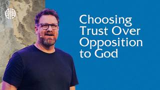 Choosing Trust Over Opposition to God