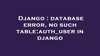 Django : database error, no such table:auth_user in django Net Worth