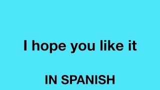 How To Say (I hope you like it) In Spanish