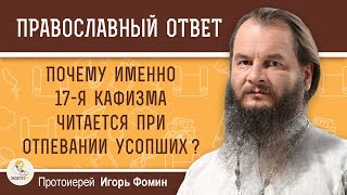 ПОЧЕМУ ИМЕННО 17-Я КАФИЗМА ЧИТАЕТСЯ ПРИ ОТПЕВАНИИ УСОПШИХ ?  Протоиерей Игорь Фомин