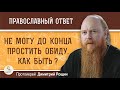 Не могу до конца простить обиду. Как быть ?  Протоиерей Димитрий Рощин