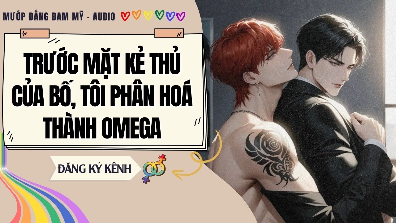 [Truyện Đam Mỹ] TRƯỚC MẶT KẺ THÙ CỦA BỐ, TÔI PHÂN HOÁ THÀNH OMEGA | MƯỚP ĐẮNG ĐAM MỸ