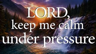 LORD, Keep Me Calm Under Pressure  —  Christian Prayer for Joy and Peace