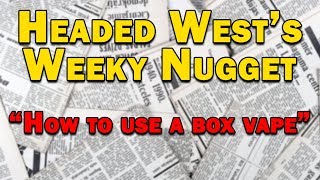 Headed West Weekly Nug #7 - How to Use a Box Vaporizer featuring Silver Surfer and Vapor Brothers
