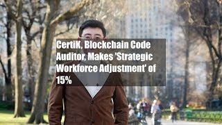 CertiK, Blockchain Code Auditor, Makes 'Strategic Workforce Adjustment' of 15%