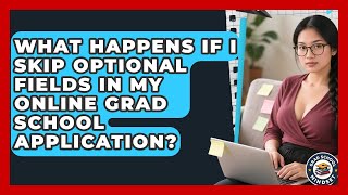 What Happens If I Skip Optional Fields In My Online Grad School Application? - Grad School Mindset