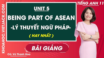 Tiếng Anh 11 - Unit 5 Being part of Asean - Lý thuyết ngữ pháp - Cô Vũ Thanh Hoa (HAY NHẤT)