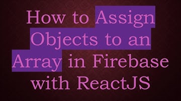How to Assign Objects to an Array in Firebase with ReactJS