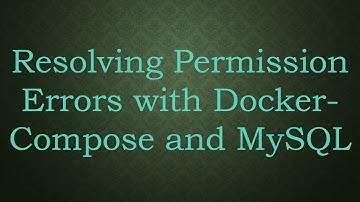 Resolving Permission Errors with Docker-Compose and MySQL