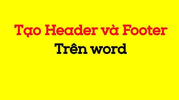Cách tạo Header và Footer trong Word